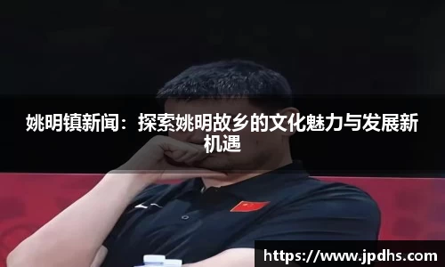 姚明镇新闻：探索姚明故乡的文化魅力与发展新机遇