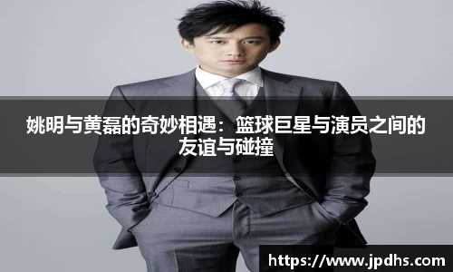 姚明与黄磊的奇妙相遇：篮球巨星与演员之间的友谊与碰撞