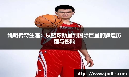 姚明传奇生涯：从篮球新星到国际巨星的辉煌历程与影响