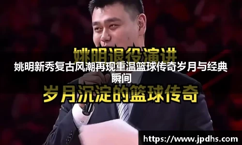 姚明新秀复古风潮再现重温篮球传奇岁月与经典瞬间