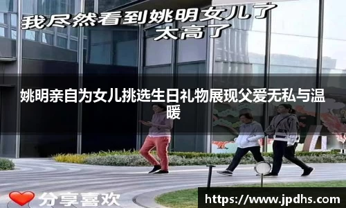 姚明亲自为女儿挑选生日礼物展现父爱无私与温暖