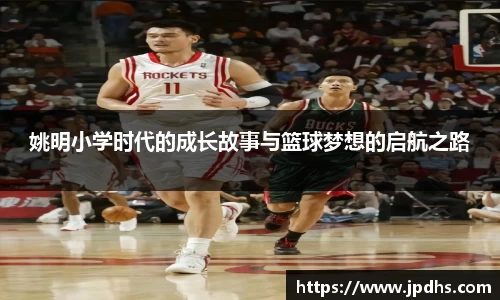 姚明小学时代的成长故事与篮球梦想的启航之路
