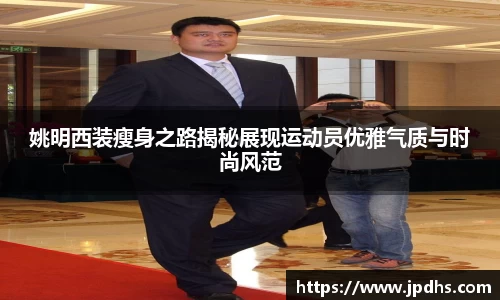 姚明西装瘦身之路揭秘展现运动员优雅气质与时尚风范
