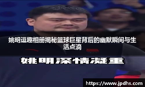 姚明逗趣相册揭秘篮球巨星背后的幽默瞬间与生活点滴