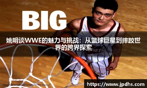 姚明谈WWE的魅力与挑战：从篮球巨星到摔跤世界的跨界探索