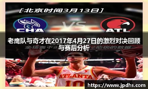 老鹰队与奇才在2017年4月27日的激烈对决回顾与赛后分析