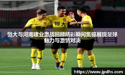恒大与河南建业激战回顾精彩瞬间集锦展现足球魅力与激情对决